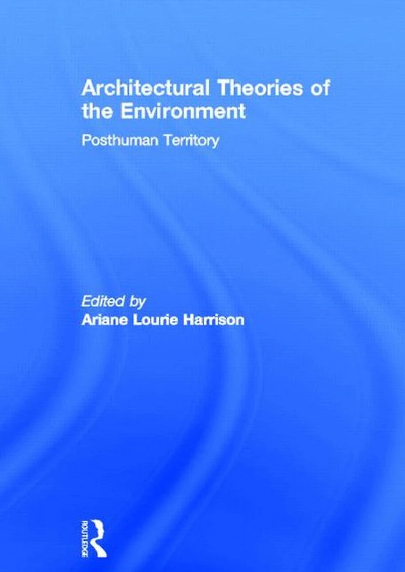Architectural Theories of the Environment: Posthuman Territory