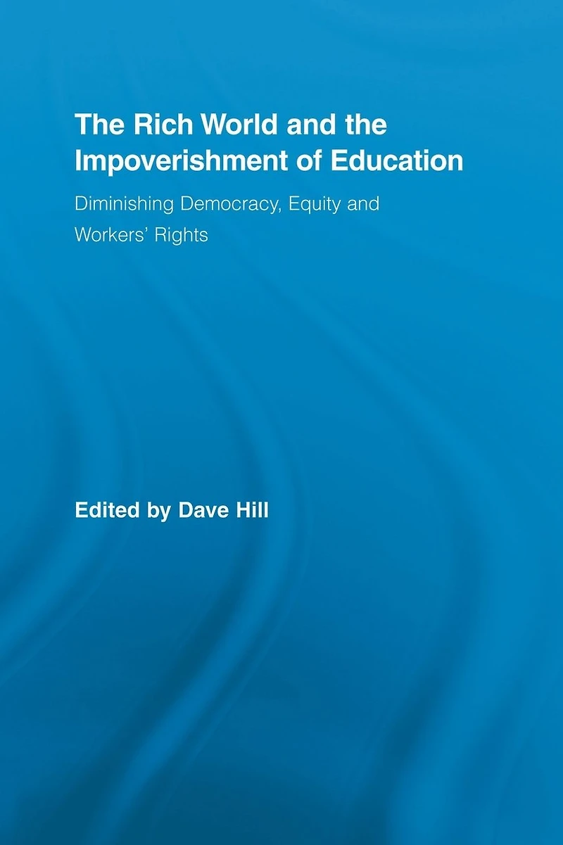 the Rich World and Impoverishment of Education: Diminishing Democracy, Equity Workers' Rights