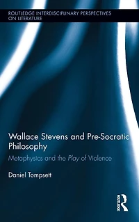 Wallace Stevens and Pre-Socratic Philosophy: Metaphysics the Play of Violence