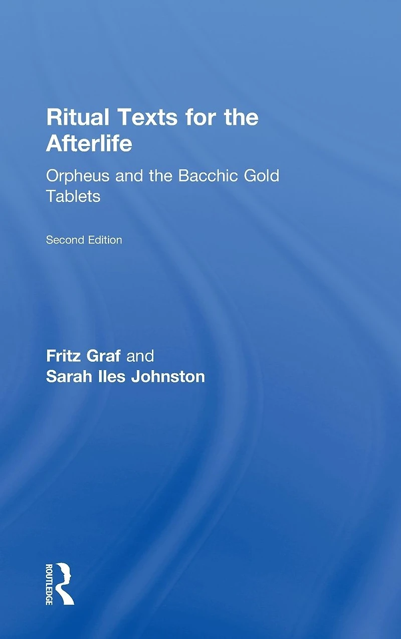 Ritual Texts for the Afterlife: Orpheus and Bacchic Gold Tablets