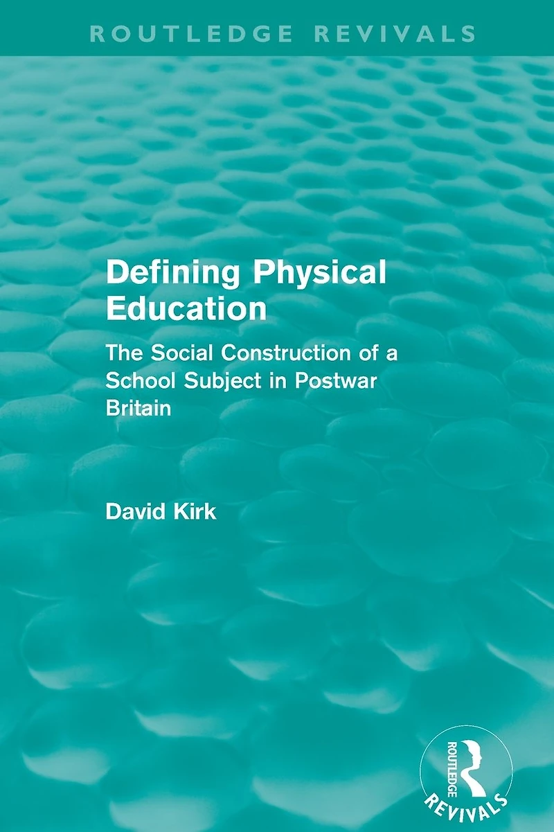 Defining Physical Education (Routledge Revivals): The Social Construction of a School Subject Postwar Britain