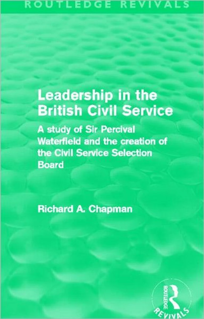 Leadership the British Civil Service (Routledge Revivals): A study of Sir Percival Waterfield and creation Selection Board
