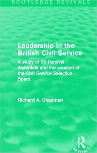 Leadership the British Civil Service (Routledge Revivals): A study of Sir Percival Waterfield and creation Selection Board