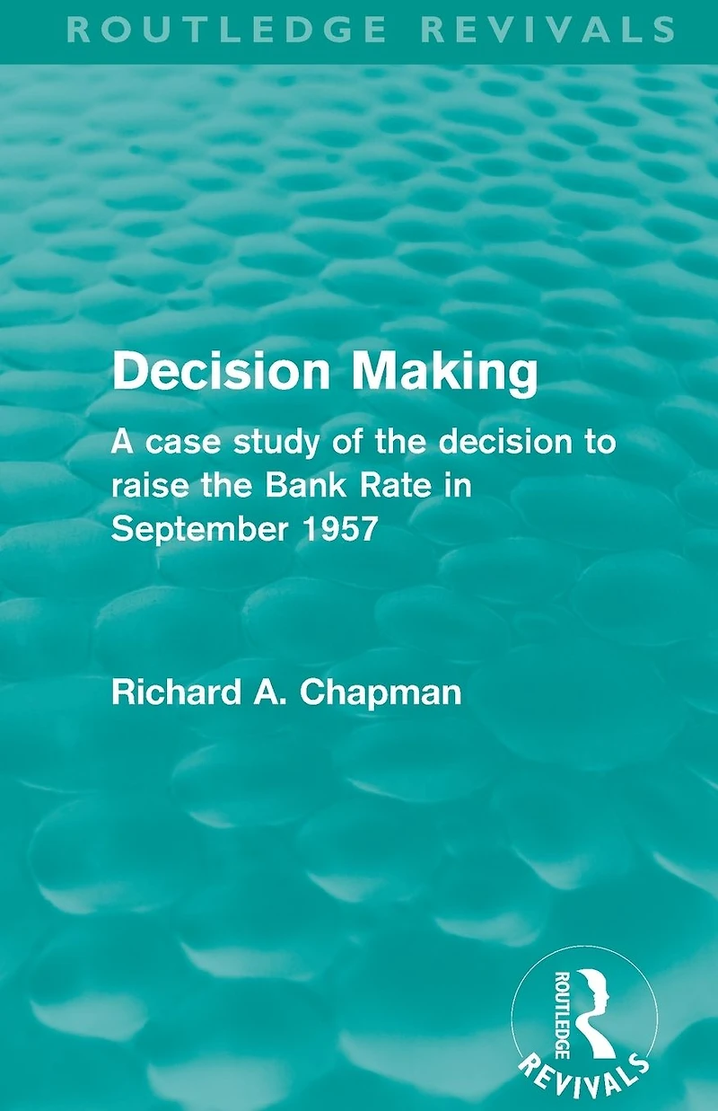 decision Making (Routledge Revivals): A case study of the to raise Bank Rate September 1957