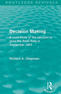 decision Making (Routledge Revivals): A case study of the to raise Bank Rate September 1957