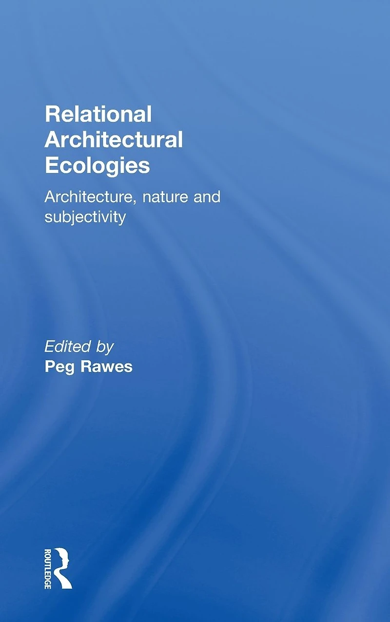 Relational Architectural Ecologies: Architecture, Nature and Subjectivity