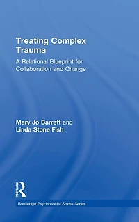 Treating Complex Trauma: A Relational Blueprint for Collaboration and Change