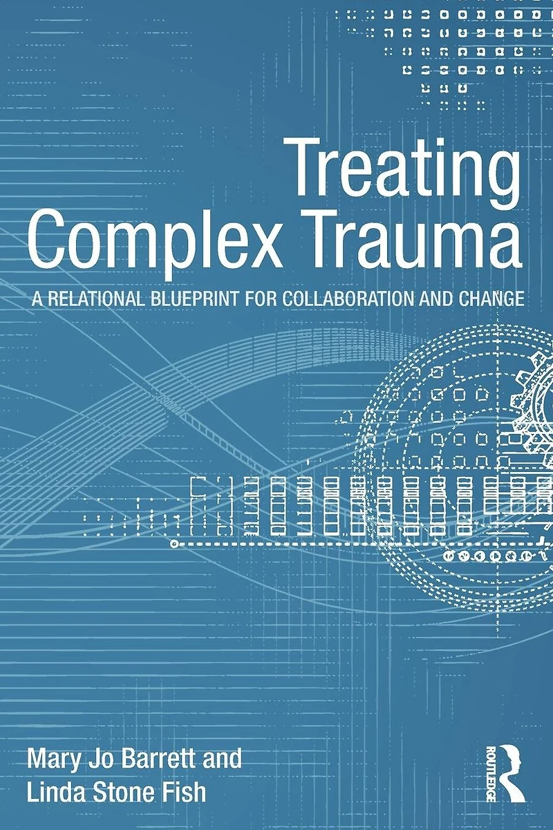 Treating Complex Trauma: A Relational Blueprint for Collaboration and Change