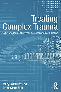 Treating Complex Trauma: A Relational Blueprint for Collaboration and Change