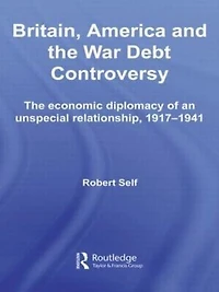 Britain, America and The War Debt Controversy: Economic Diplomacy of an Unspecial Relationship, 1917-45