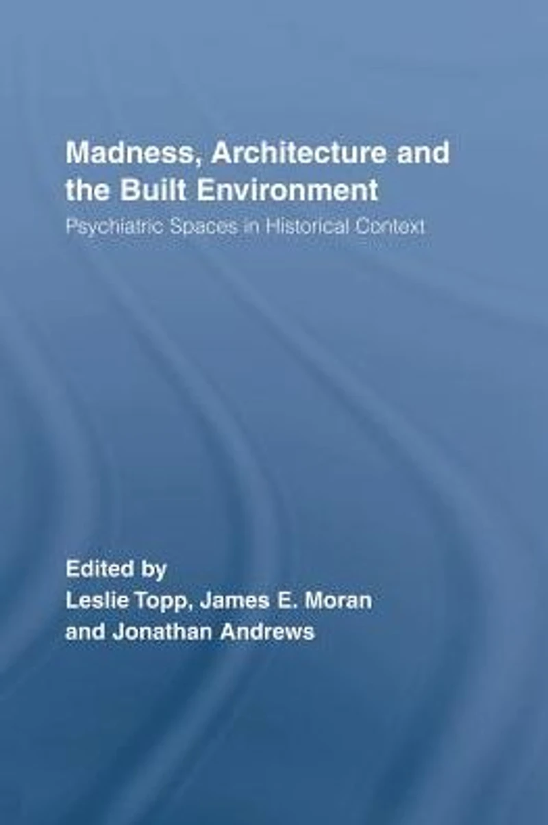 Madness, Architecture and the Built Environment: Psychiatric Spaces Historical Context