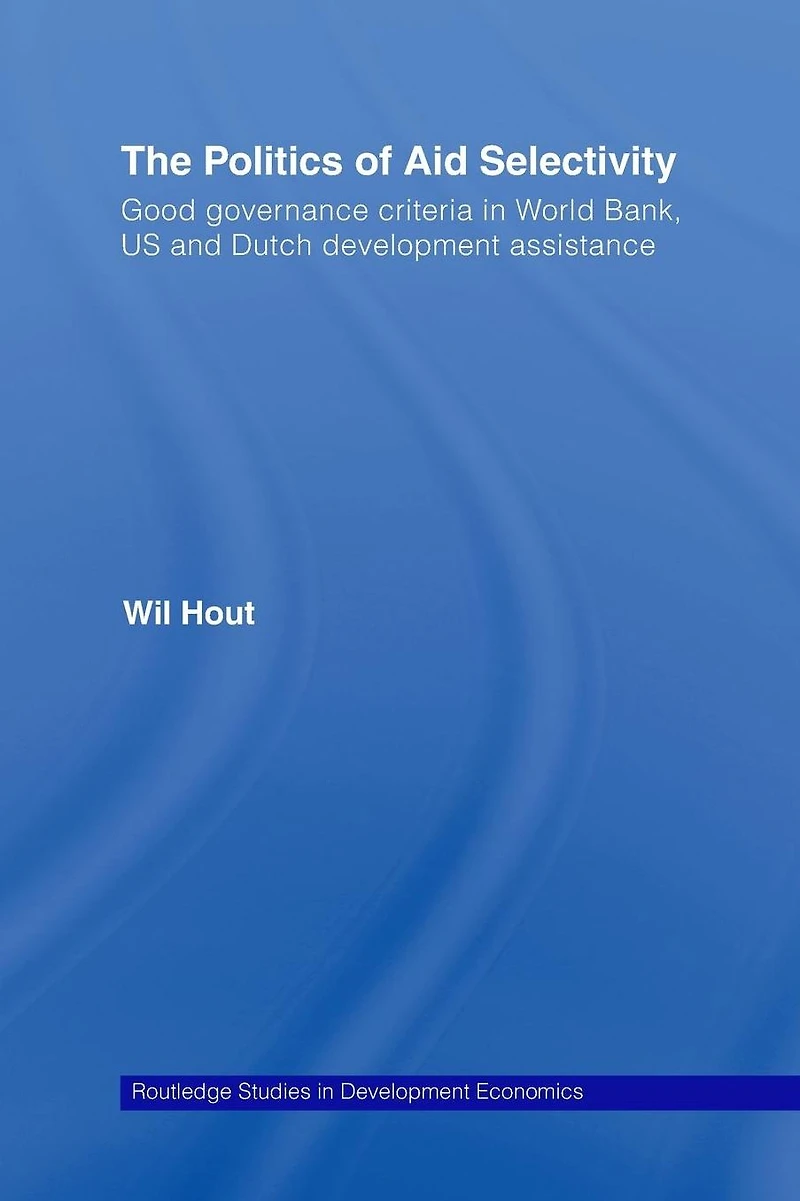 The Politics of Aid Selectivity: Good Governance Criteria World Bank, U.S. and Dutch Development Assistance