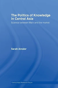the Politics of Knowledge Central Asia: Science between Marx and Market