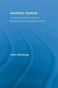 Aesthetic Hysteria: The Great Neurosis Victorian Melodrama and Contemporary Fiction
