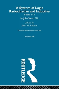 Collected Works of John Stuart Mill: VII. System Logic: Ratiocinative and Inductive Vol A