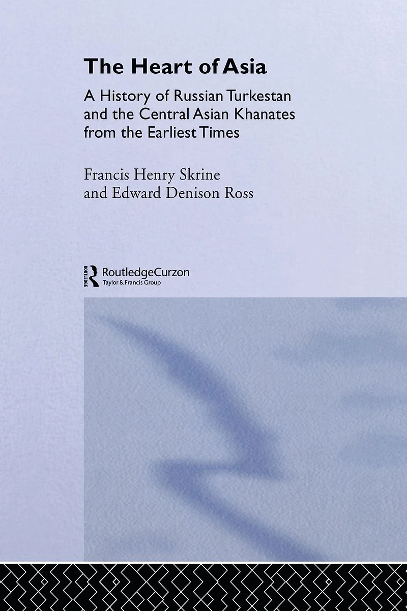 the Heart of Asia: A History Russian Turkestan and Central Asian Khanates from Earliest Times