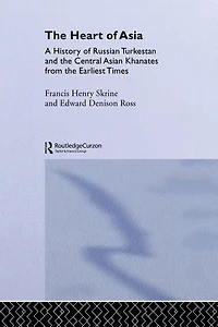 the Heart of Asia: A History Russian Turkestan and Central Asian Khanates from Earliest Times