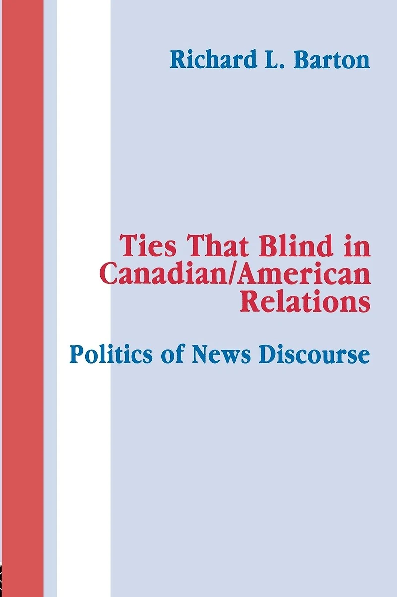 Ties That Blind Canadian/american Relations: The Politics of News Discourse