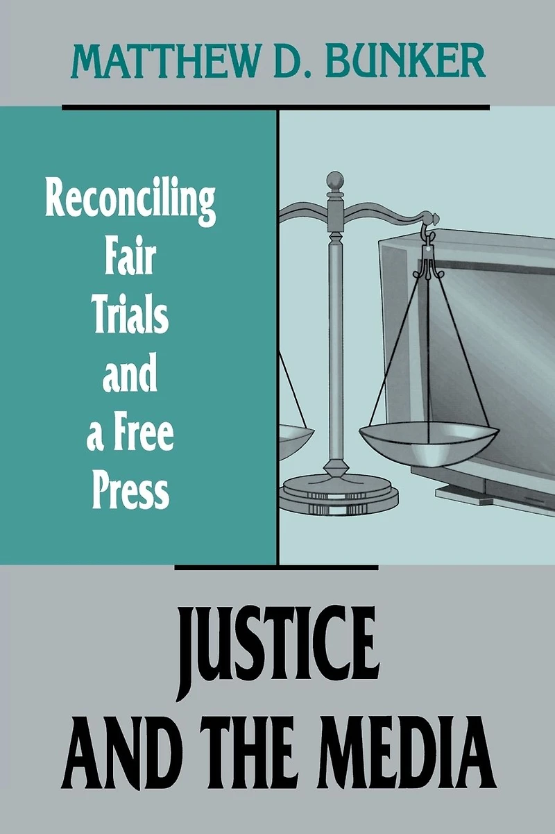 Justice and the Media: Reconciling Fair Trials A Free Press