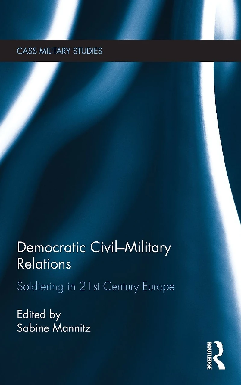 Democratic Civil-Military Relations: Soldiering 21st Century Europe