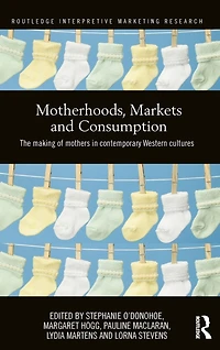 Motherhoods, Markets and Consumption: The Making of Mothers Contemporary Western Cultures
