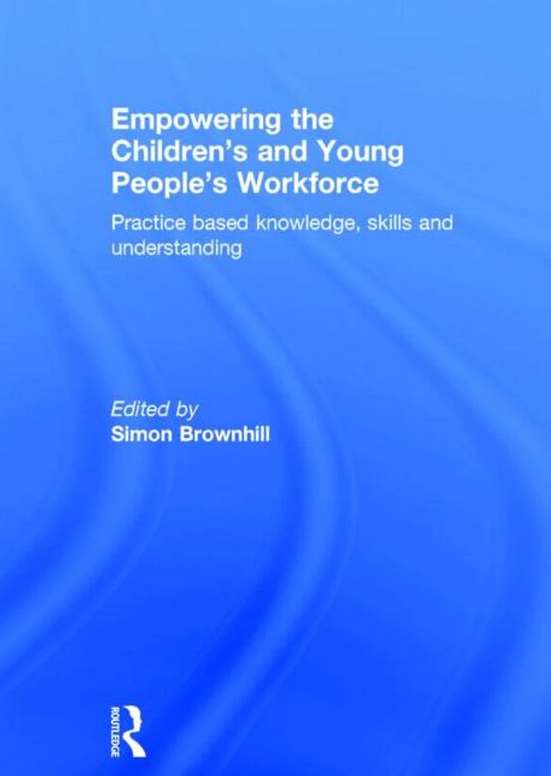 Empowering the Children's and Young People's Workforce: Practice based knowledge, skills understanding