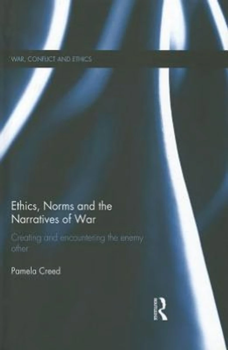 Ethics, Norms and the Narratives of War: Creating Encountering Enemy Other