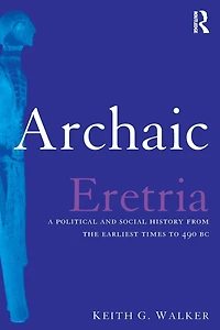 Archaic Eretria: A Political and Social History from the Earliest Times to 490 BC