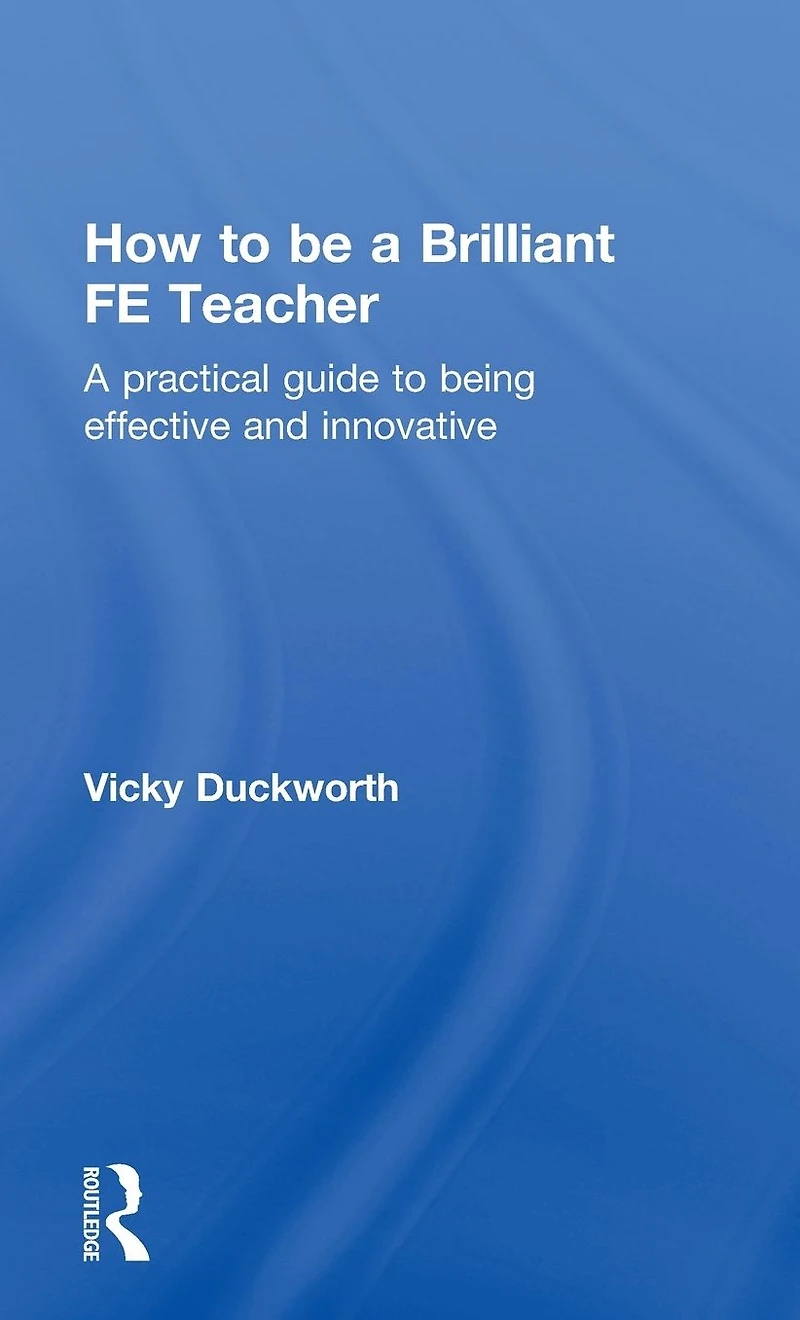 How to be A Brilliant FE Teacher: practical guide being effective and innovative