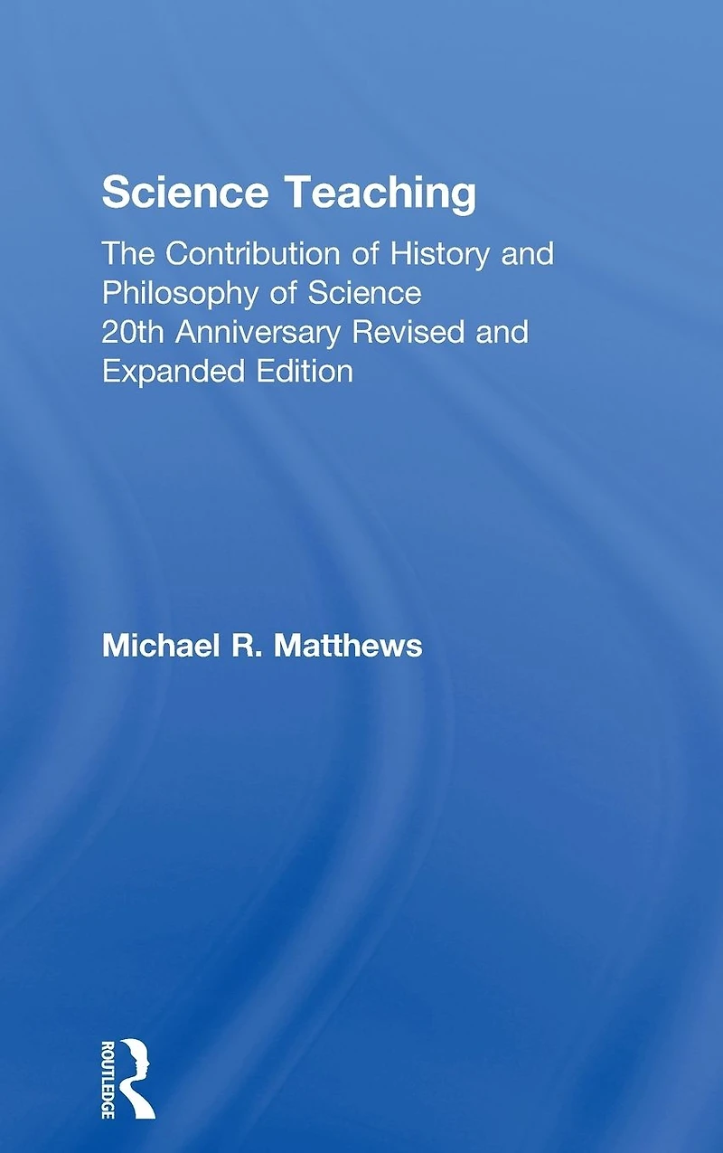 Science Teaching: The Contribution of History and Philosophy Science, 20th Anniversary Revised Expanded Edition