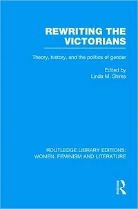 Rewriting the Victorians: Theory, History, and Politics of Gender