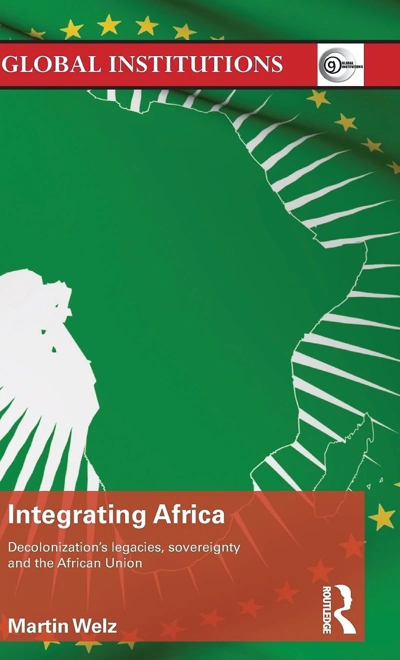 Integrating Africa: Decolonization's Legacies, Sovereignty and the African Union