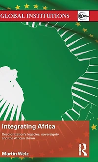 Integrating Africa: Decolonization's Legacies, Sovereignty and the African Union