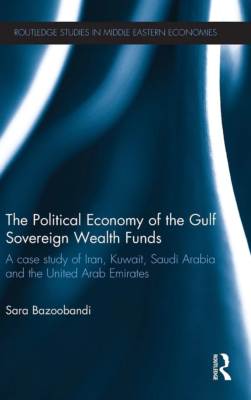 Political Economy of the Gulf Sovereign Wealth Funds: A Case Study Iran, Kuwait, Saudi Arabia and United Arab Emirates