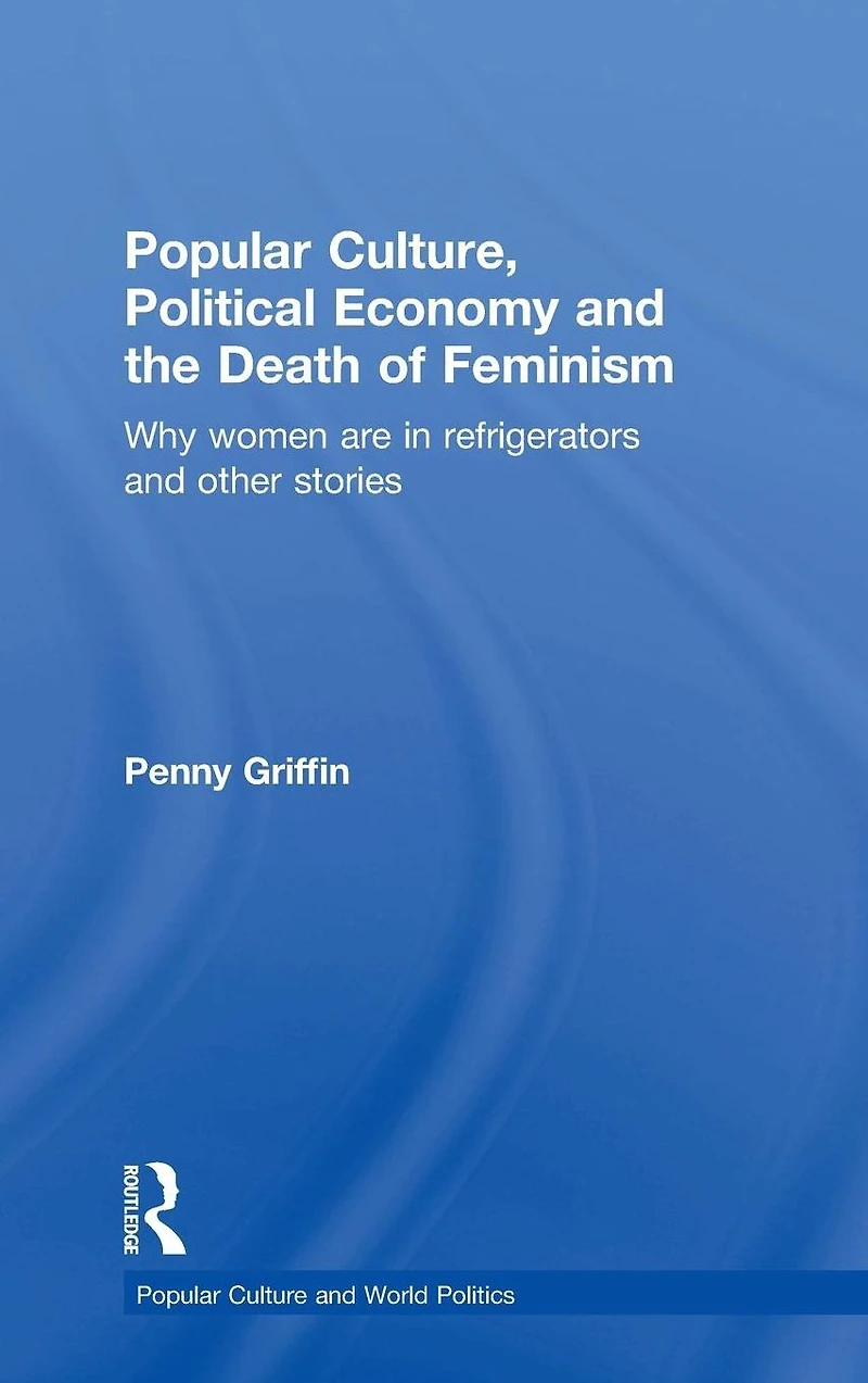 Popular Culture, Political Economy and the Death of Feminism: Why women are refrigerators other stories