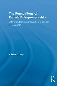 The Foundations of Female Entrepreneurship: Enterprise, Home and Household London, c. 1800-1870
