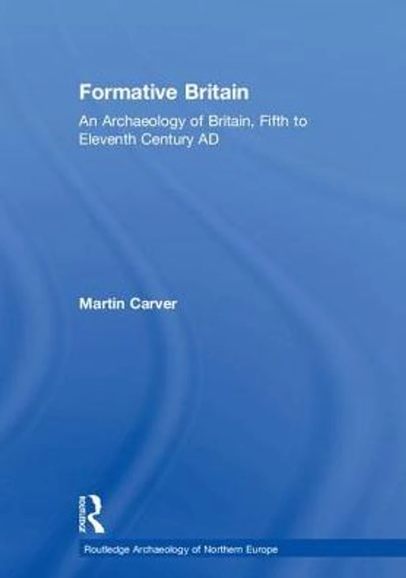 Formative Britain: An Archaeology of Britain, Fifth to Eleventh Century AD