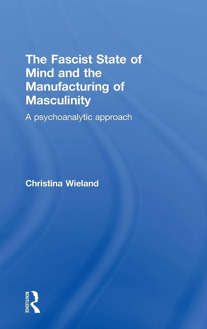 the Fascist State of Mind and Manufacturing Masculinity: A psychoanalytic approach