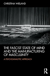 the Fascist State of Mind and Manufacturing Masculinity: A psychoanalytic approach