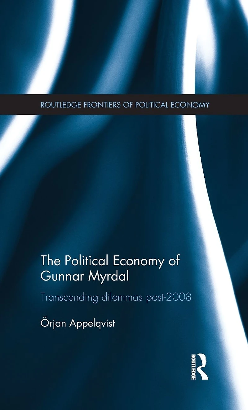 The Political Economy of Gunnar Myrdal: Transcending Dilemmas Post-2008