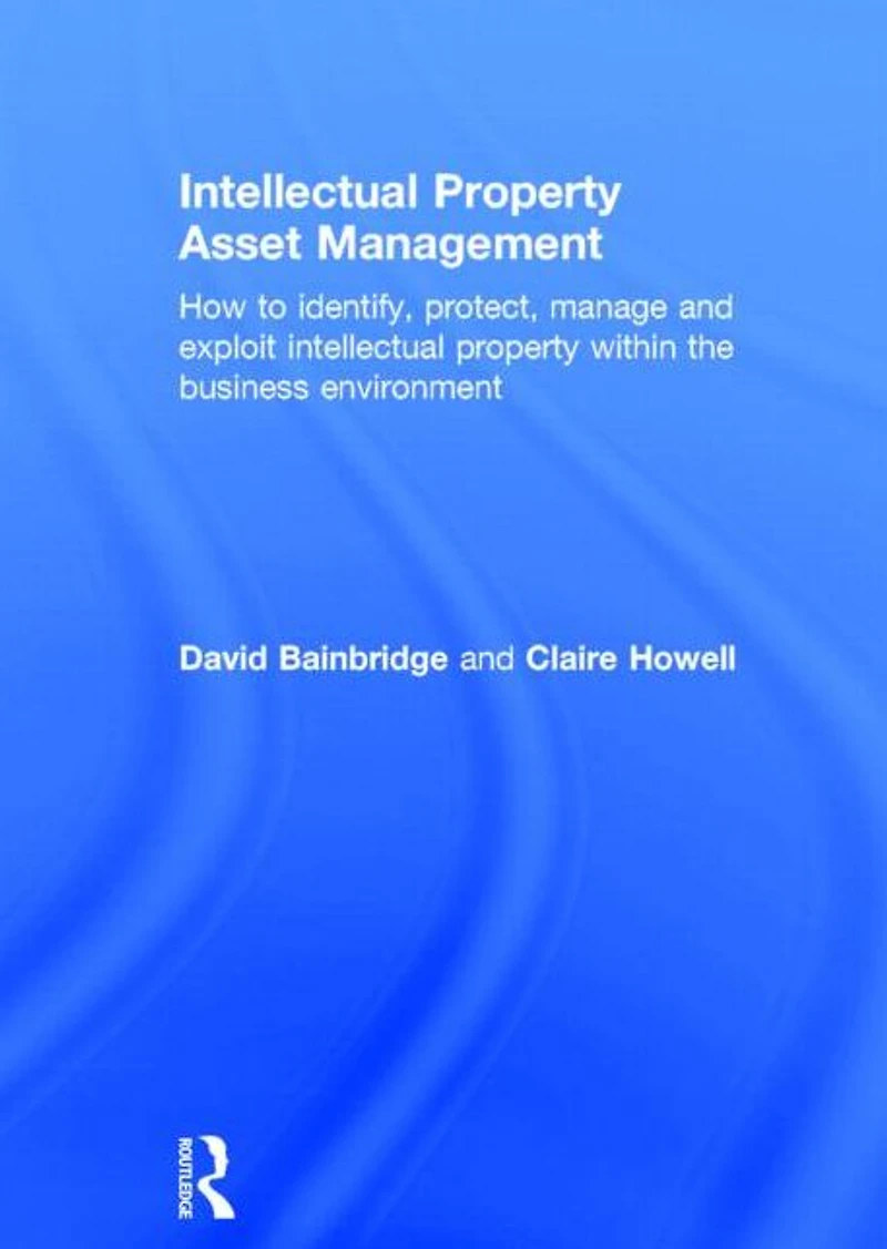 intellectual property Asset Management: How to identify, protect, manage and exploit within the business environment