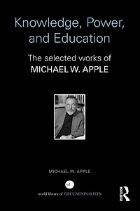 Knowledge, Power, and Education: The Selected Works of Michael W. Apple