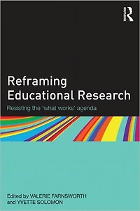 Reframing Educational Research: Resisting the 'what works' agenda
