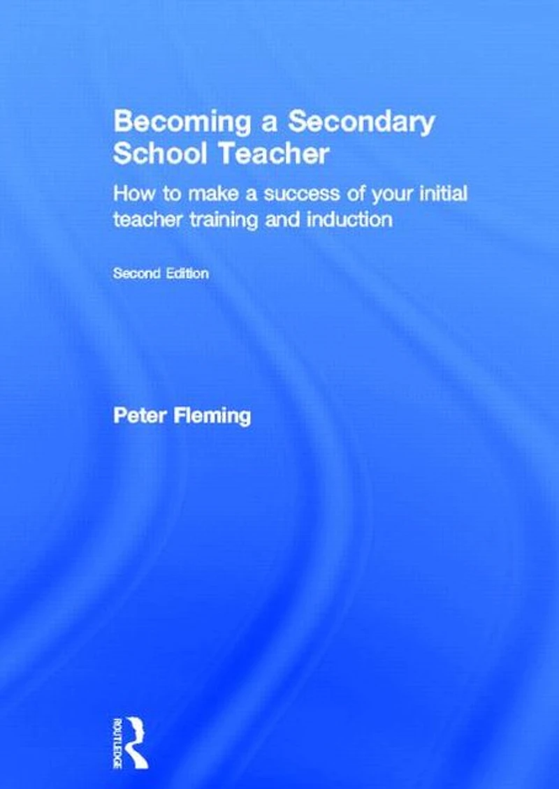 Becoming a Secondary School Teacher: How to Make Success of your Initial Teacher Training and Induction