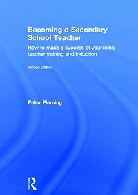 Becoming a Secondary School Teacher: How to Make Success of your Initial Teacher Training and Induction