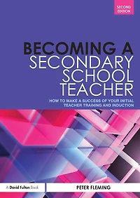 Becoming a Secondary School Teacher: How to Make Success of your Initial Teacher Training and Induction