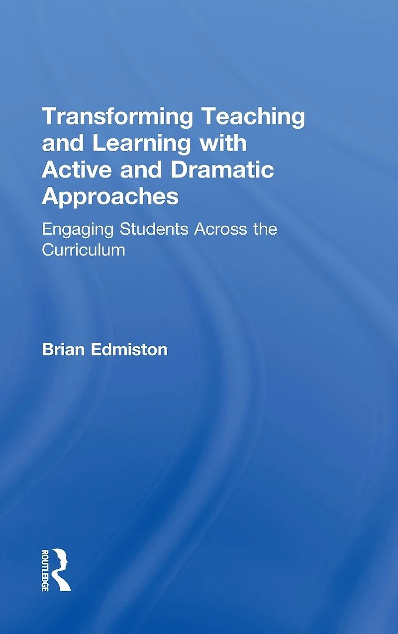 Transforming Teaching and Learning with Active Dramatic Approaches: Engaging Students Across the Curriculum