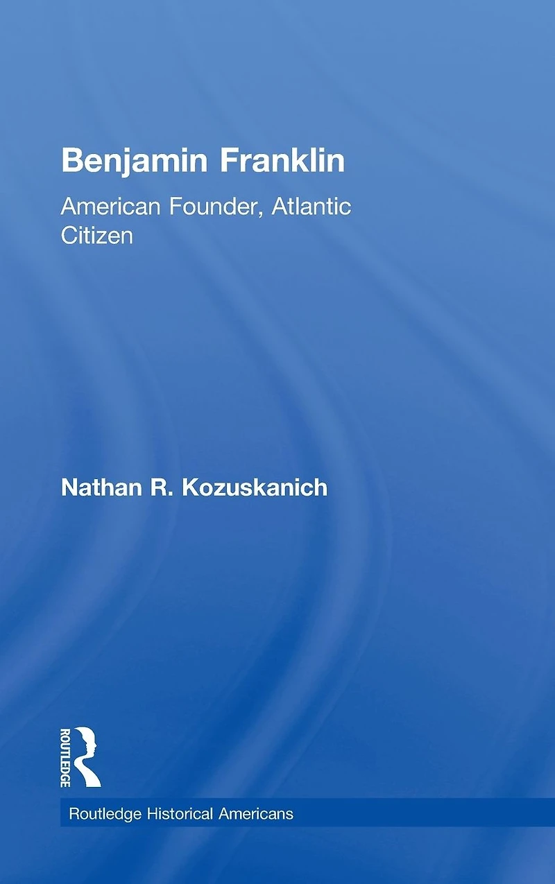 Benjamin Franklin: American Founder, Atlantic Citizen