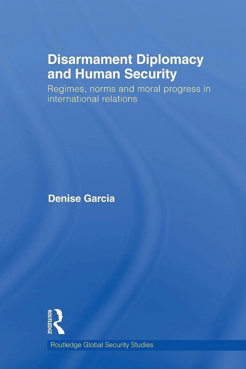 Disarmament Diplomacy and Human Security: Regimes, Norms Moral Progress International Relations