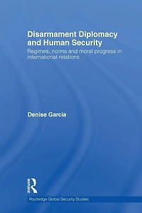 Disarmament Diplomacy and Human Security: Regimes, Norms Moral Progress International Relations